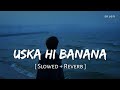 Uska Hi Banana Slowed Reverb Arijit Singh 1920 Evil Returns SR Lofi