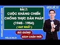 Lịch sử 12 Bài 7: Cuộc kháng chiến chống thực dân Pháp 1945 - 1954 | Chân trời sáng tạo