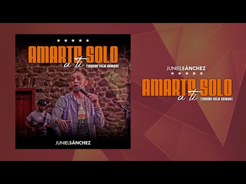 Amarte Solo A Ti (Versión Vieja Guardia) - Juniel Sanchez