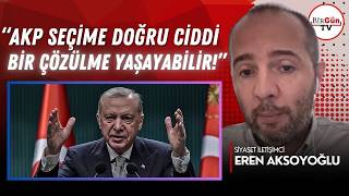 Eren Aksoyoğlu anlattı: “AKP seçim döneminde ciddi bir çözülme ile kar