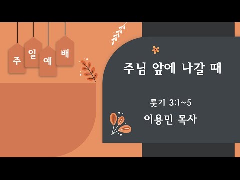 주님 앞에 나갈 때 룻기 3:1~5 이용민 목사 20220424pm