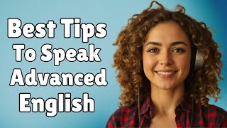 Best Tips To Speak Advanced English; Learn Real English | Everyday Conversations for Fluency