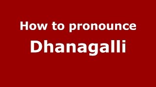 How to pronounce Dhanagalli