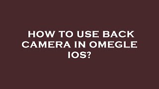 How to use back camera in omegle ios?