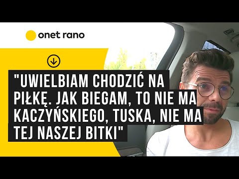 "Uwielbiam chodzić na piłkę. Jak biegam, to nie ma Kaczyńskiego, Tuska, nie ma tej naszej bitki"