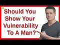 Should You Show Your Vulnerability To A Man?