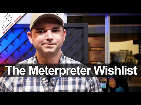 The Meterpreter Wishlist - Metasploit Minute