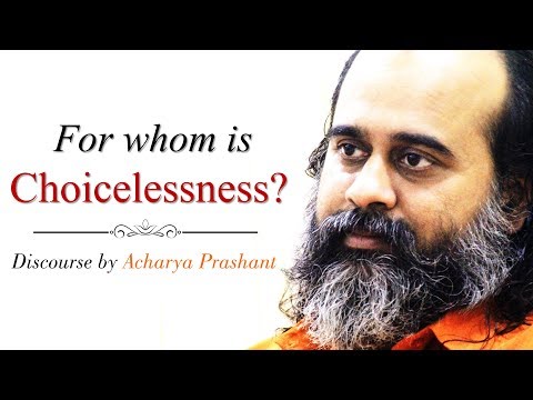 Choicelessness is only for those who choose rightly || Acharya Prashant, on Ashtavakra Gita (2018)