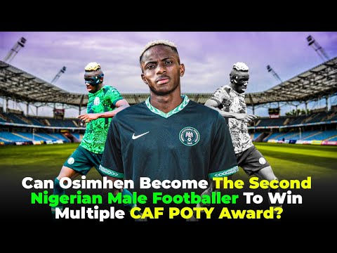 Can Osimhen Become The Second Nigerian Male Footballer To Win Multiple CAF POTY Award?