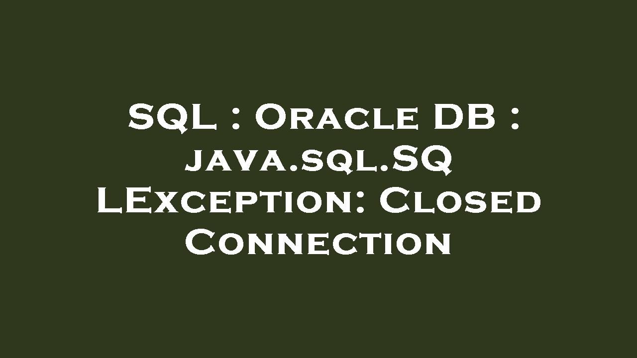 SQL : Oracle DB : java.sql.SQLException: Closed Connection