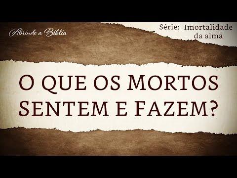 O QUE OS MORTOS SENTEM E FAZEM | Imortalidade da Alma | Abrindo a Bíblia