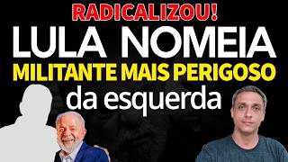 RADICALIZOU! LULA escolhe o MAIS RADICAL DA ESQUERDA como novo MINISTRO