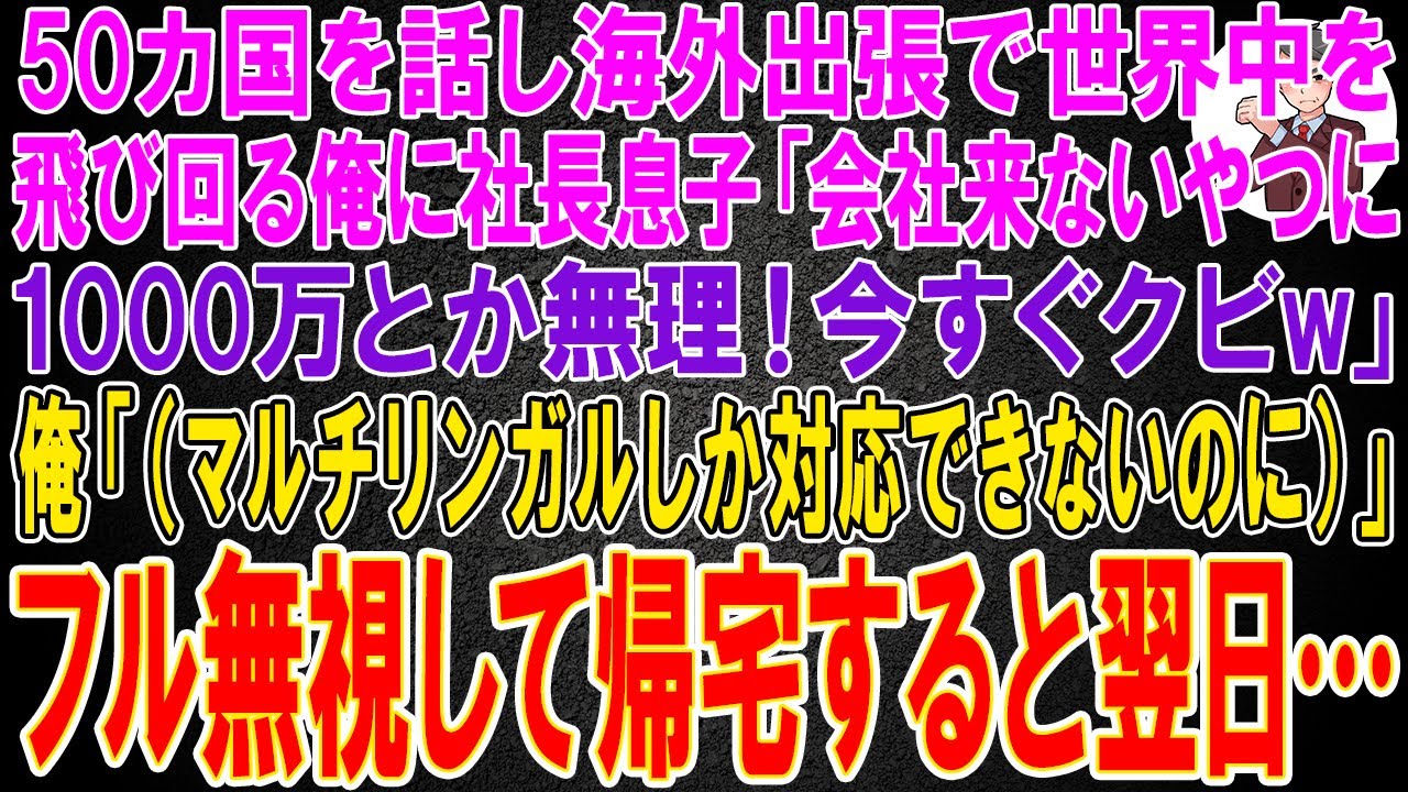 【スカッと】50カ国の通訳対応で世界中を海外出張している俺に社長息子「会社に来ないやつに1000万とか無理！今すぐクビw」俺「（マルチリンガルしか対応できないのに）」→フル無視して帰宅すると翌日…