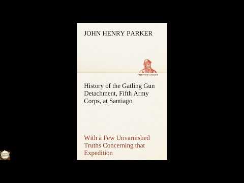History of the Gatling Gun Detachment, Fifth Army Corps, at Santiago With a Few Unv by John Henry Parker — free full audiobook