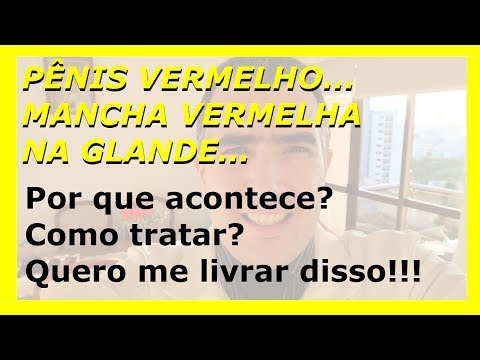 Pênis vermelho...Mancha vermelha na glande. Por que acontece? Como tratar? Quero me livrar disso!!!