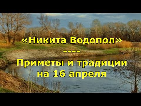 Народный праздник «Никита Водопол»  Приметы и традиции на 16 апреля