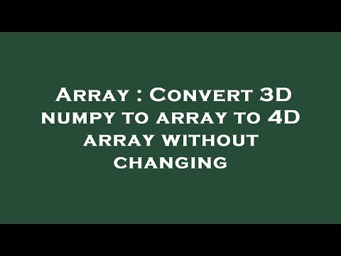 Array Convert 3d Numpy To Array To 4d Array Without Changing