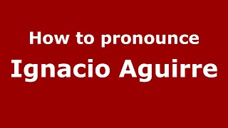 How to pronounce Ignacio Aguirre