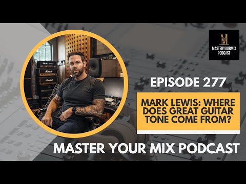 Master Your Mix Podcast: EP 277: Mark Lewis: Where Does Great Guitar Tone Come From?
