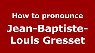 How to pronounce Jean-Baptiste-Louis Gresset