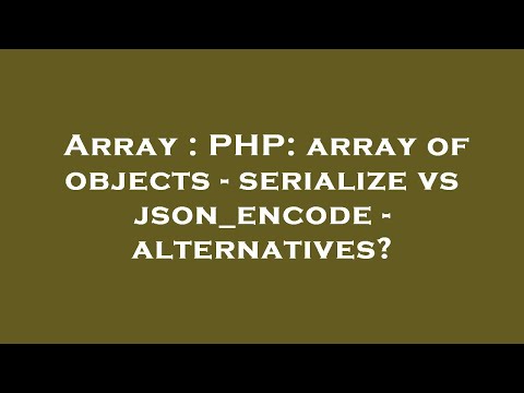 Array Php Array Of Objects Serialize Vs Json_encode Alternatives