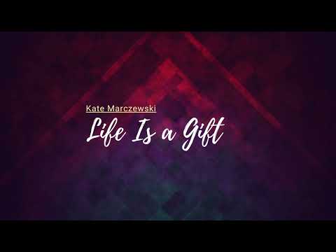 Life Is a Gift   Kate Marczewski    lyrics