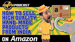 How to Sell High Quality Hand Made Products Sourced from India on Amazon - AMPM PODCAST EP 159