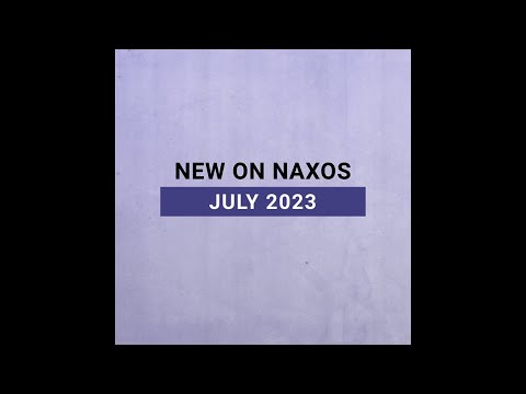New Releases on Naxos: July 2023 Highlights