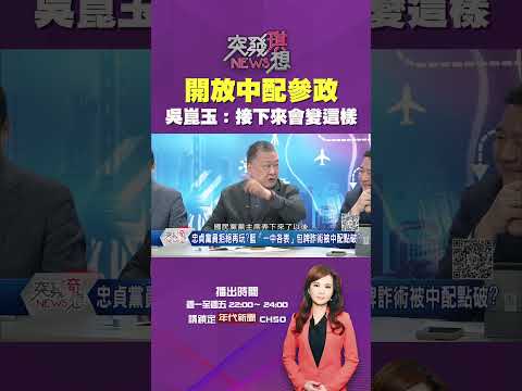 #突發琪想  開放 #中配參政 不影響總統大選？#吳崑玉：#國民黨 等著被掏空！