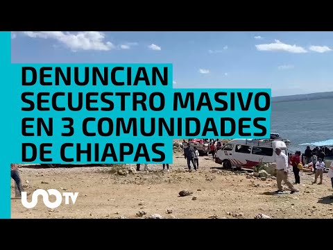 Chiapas: pobladores denuncian secuestro masivo de hombres y mujeres - UnoTV