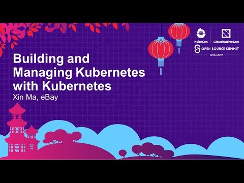 Building and Managing Kubernetes with Kubernetes - Xin Ma, eBay