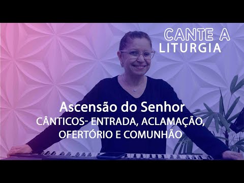 CANTE A LITURGIA #-120  -   Ascensão do Senhor, Ano  A -  Ana Walquiria