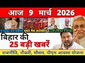 9 March 2026 Bihar Ki 25 Badi Khabrein Aaj Ki Sabse Badi Updates Bihar News Today