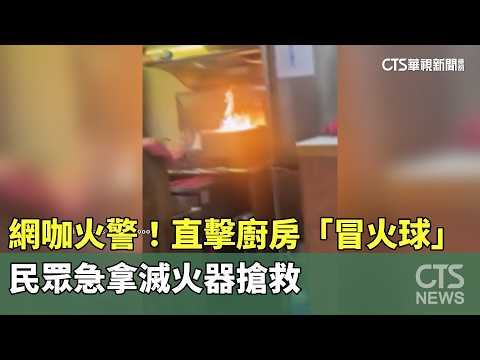 網咖火警！直擊廚房「冒火球」　民眾急拿滅火器搶救