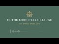 In the Lord I Take Refuge: Psalm 7 - In You Do I Take Refuge