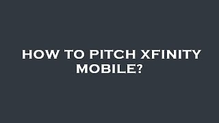 How to pitch xfinity mobile?