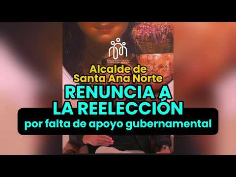 Alcalde de Santa Ana Norte renuncia a la reelección por falta de apoyo gubernamental