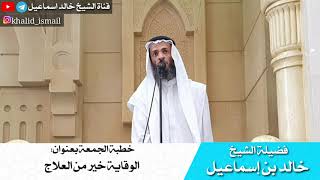 خطبة الجمعة بعنوان الوقاية خير من العلاج  - فضيلة الشيخ خالد بن إسماعيل image