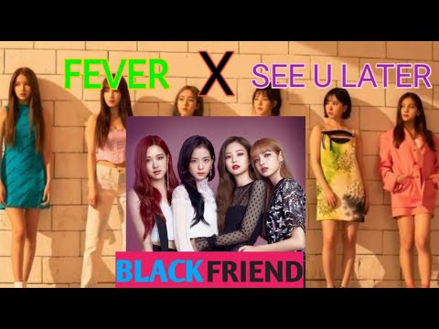 G FRIEND BLACKPINK MASHUP FEVER X SEE U LATER