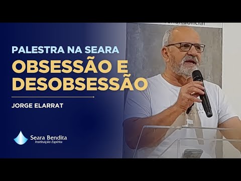 Palestra na Seara - Obsessão e Desobsessão - Jorge Elarrat – 18.05.2025