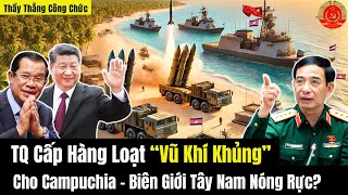 TQ Cấp Hàng Loạt “Vũ Khí Khủng” Cho Campuchia - Biên Giới Tây Nam Nóng Rực?