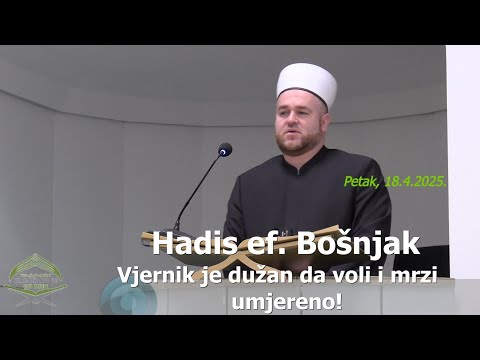 Hadis ef. Bošnjak: "Vjernik je dužan da voli i mrzi umjereno!" (hutba 18.4.2025.)