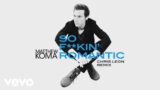 Matthew Koma - So F**kin' Romantic (Chris Leon Remix)[Audio]