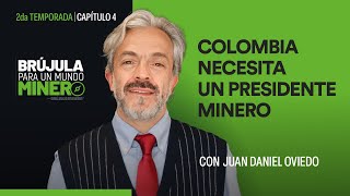 T2E4 Colombia necesita un presidente minero con Juan Daniel Oviedo