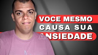 Acredite, Você Está CAUSANDO Sua Ansiedade Sem Perceber Isso.