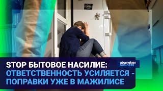 STOP БЫТОВОЕ НАСИЛИЕ: ОТВЕТСТВЕННОСТЬ УСИЛЯЕТСЯ - ПОПРАВКИ УЖЕ В МАЖИЛИСЕ