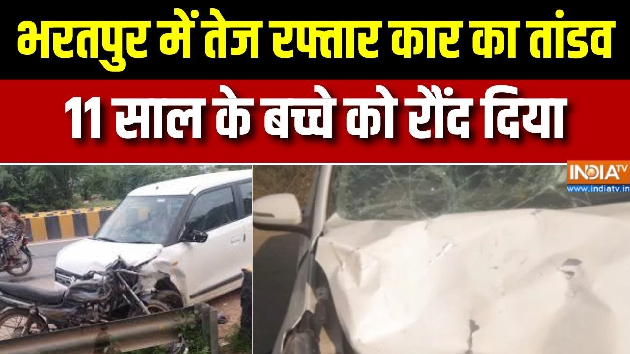 Bharatpur Accident :भरतपुर में तेज रफ्तार कार का तांडव,  11 साल के बच?