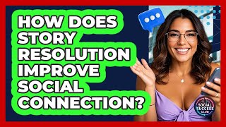 How Does Story Resolution Improve Social Connection? - Social Success Club