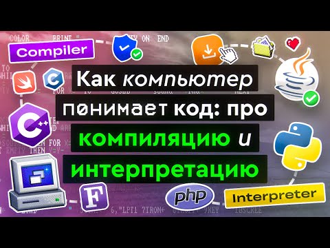 Как компьютер понимает код: про компиляцию и интерпретацию