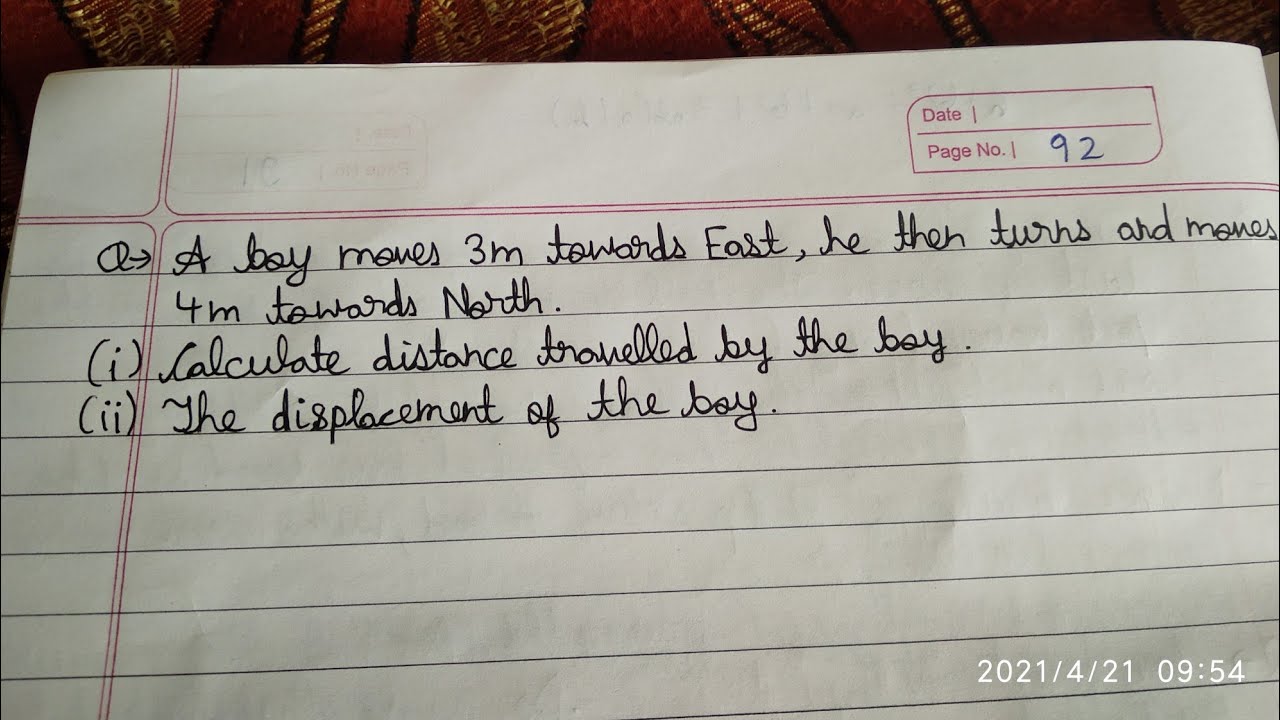 Boy moves 3m towards East,then turnsandmoves 4m North.Calculate Distance travelled and displacement